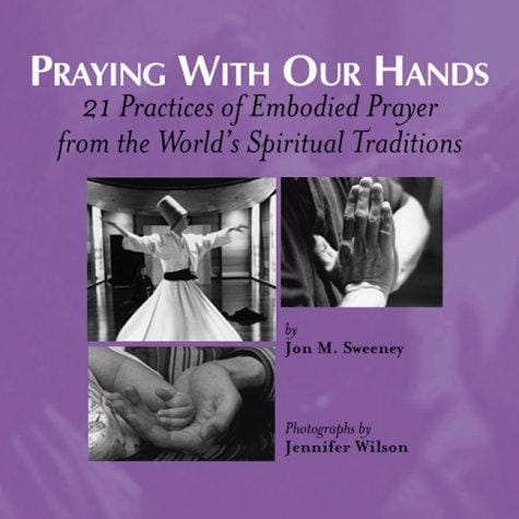 Praying with our hands : 21 practices of embodied prayer from the world's spiritual traditions
