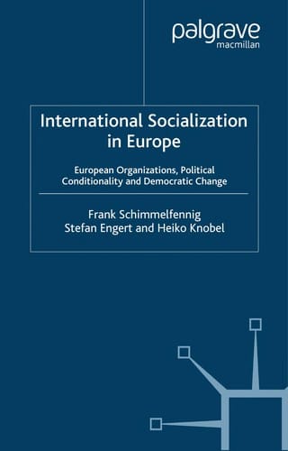 INTERNATIONAL SOCIALIZATION IN EUROPE: EUROPEAN ORGANIZATIONS, POLITICAL CONDITIONALITY AND DEMOCRATIC CHANGE