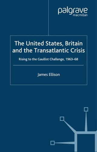UNITED STATES, BRITAIN AND THE TRANSATLANTIC CRISIS: RISING TO THE GAULLIST CHALLENGE, 1963-68