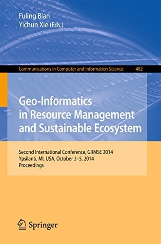 Geo-Informatics in Resource Management and Sustainable Ecosystem: International Conference, GRMSE 2014, Ypsilanti, USA, October 3-5, 2014, Proceedings ... in Computer and Information Science)