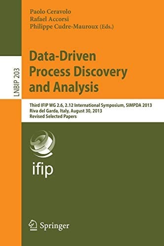 Data-Driven Process Discovery and Analysis: Third IFIP WG 2.6, 2.12 International Symposium, SIMPDA 2013, Riva del Garda, Italy, August 30, 2013, ... Notes in Business Information Processing)