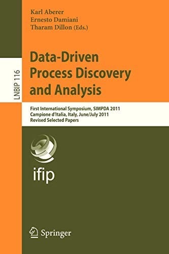Data-Driven Process Discovery and Analysis: First International Symposium, SIMPDA 2011, Campione D’Italia, Italy, June 29 – July 1, 2011, Revised ... Notes in Business Information Processing)