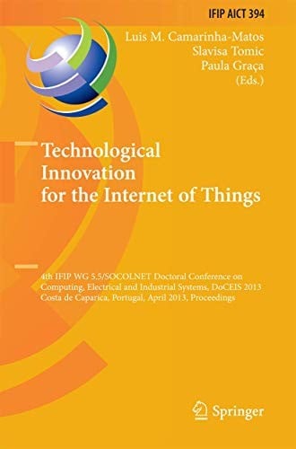 Technological Innovation for the Internet of Things: 4th IFIP WG 5.5/SOCOLNET Doctoral Conference on Computing, Electrical and Industrial Systems, ... and Communication Technology )