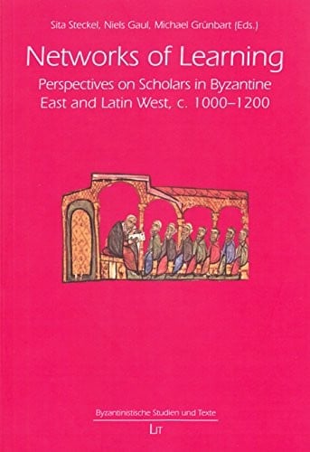 Networks of Learning: Perspectives on Scholars in Byzantine East and Latin West, c. 1000-1200