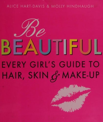 Be beautiful: every girl's guide to hair, skin & make-up