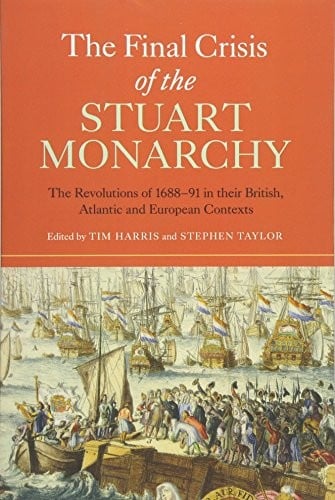 The Final Crisis of the Stuart Monarchy: The Revolutions of 1688-91 in their British, Atlantic and European Contexts