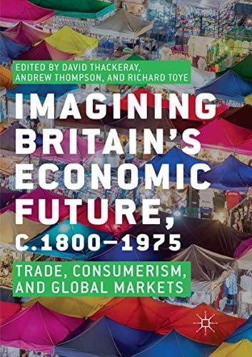 Imagining Britain’s Economic Future, c.1800–1975: Trade, Consumerism, and Global Markets
