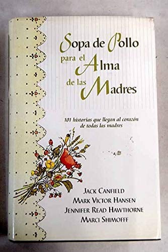 SOPA DE POLLO PARA EL ALMA DE LAS MADRES. 101 historias que llegan al corazón de todas las madres. 1