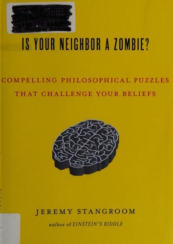 Is your neighbor a zombie?: compelling philosophical puzzles that challenge your beliefs