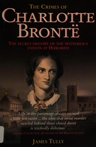 The crimes of Charlotte Brontë: the secret history of the mysterious events at Haworth