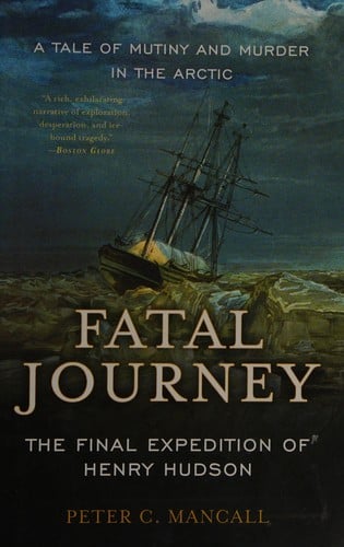 Fatal journey: the final expedition of Henry Hudson--a tale of mutiny and murder in the Arctic