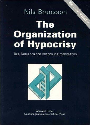 The Organization of Hypocrisy: Talk, Decisions and Actions in Organizations