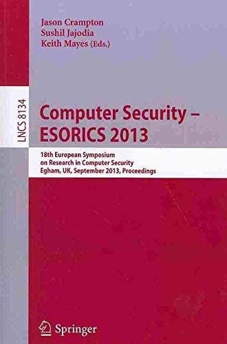 Computer Security -- ESORICS 2013: 18th European Symposium on Research in Computer Security, Egham, UK, September 9-13, 2013, Proceedings
