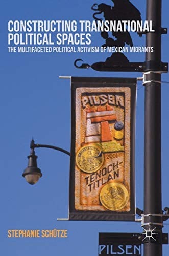 Constructing Transnational Political Spaces: The Multifaceted Political Activism of Mexican Migrants