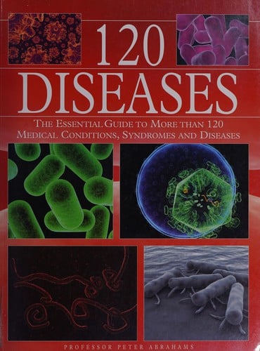 120 diseases: the essential guide to more than 120 medical conditions, syndromes and diseases