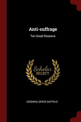 Anti-suffrage: Ten Good Reasons