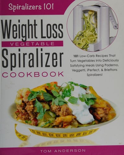 Weight loss spirializer vegetable cookbook: 101 low-carb recipes that turn vegetables into deliciously satisfying meals using Paderno, Veggetti, iPerfect, & Brieftons spiralizers