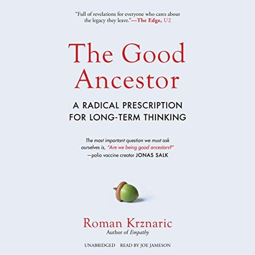 The Good Ancestor: A Radical Prescription for Long-Term Thinking