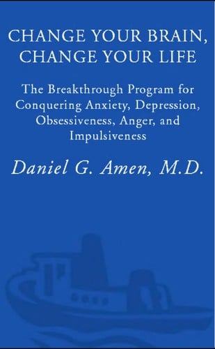 Change Your Brain, Change Your Life: The Breakthrough Program for Conquering Anxiety, Depression, Obsessiveness, Anger, and Impulsiveness