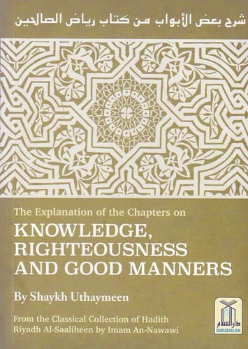 The Explanation of the Chapters on Knowledge, Righteousness And Good Manners: from the classical collection of Hadith Riyaadh As-Saaliheen by An-Nawawi