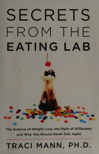 Secrets from the eating lab: the science of weight loss, the myth of willpower, and why you should never diet again