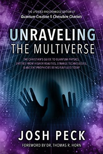 Unraveling the Multiverse: The Christian s Guide to Quantum Physics, Entities from Higher Realities, Strange Technologies, and Ancient Prophecies Being Fulfilled Today