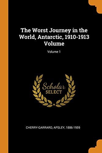 The Worst Journey in the World, Antarctic, 1910-1913 Volume; Volume 1