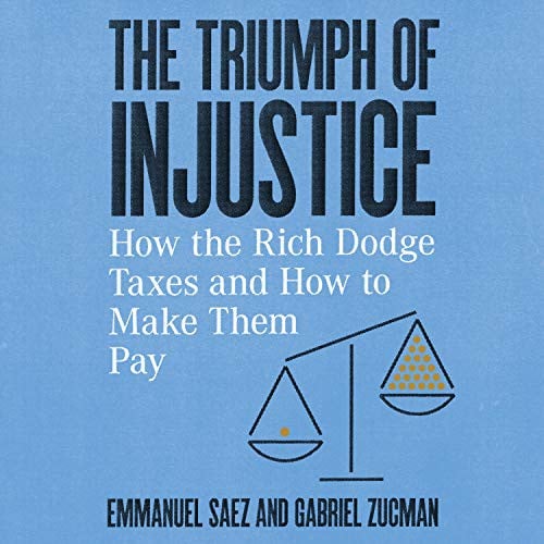 The Triumph of Injustice: How the Rich Dodge Taxes and How to Make Them Pay