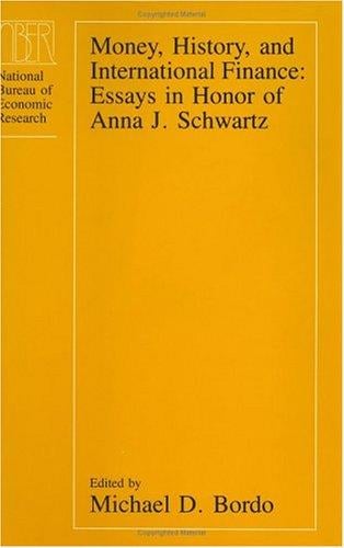 Money, History, and International Finance: Essays in Honor of Anna J. Schwartz (National Bureau of Economic Research Conference Report)