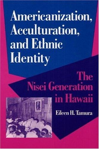 Americanization, Acculturation, and Ethnic Identity: THE NISEI GENERATION IN HAWAII (Asian American Experience)