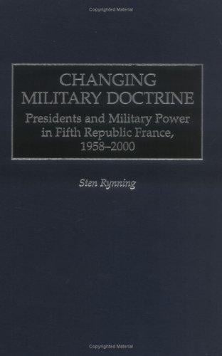 Changing Military Doctrine: Presidents and Military Power in Fifth Republic France, 1958-2000