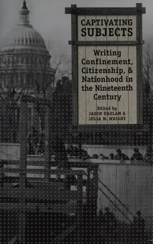 Captivating subjects: writing confinement, citizenship, and nationhood in the nineteenth century