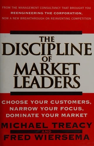 The discipline of market leaders: choose your customers, narrow your focus, dominate your market