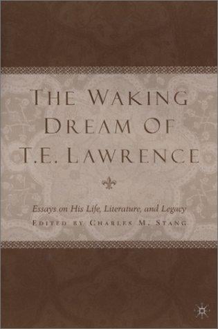 The Waking Dream of T. E. Lawrence: Essays on His Life, Literature, and Legacy