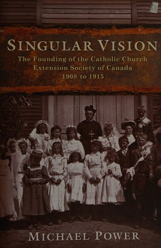 Singular vision: the founding of the Catholic Church Extension Society of Canada, 1908 to 1915