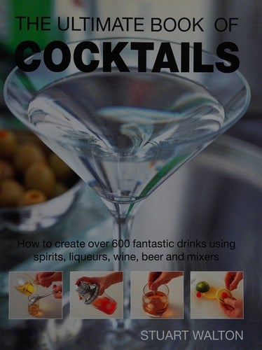Ultimate book of cocktails: how to create over 600 fantastic drinks using spirits, liqueurs, wine, beer and mixers
