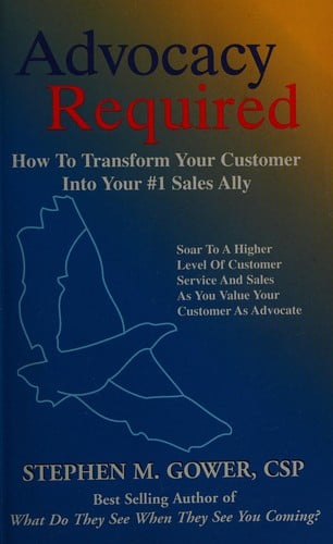 Advocacy required: transform your customer into your #1 sales ally : soar to a higher level of customer service and sales as you value your customer as advocate