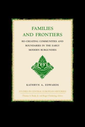 Families and Frontiers: Re-Creating Communities and Boundaries in the Early Modern Burgundies (Studies in Central European Histories)