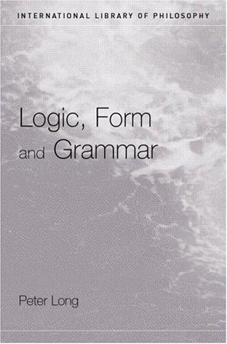 Logic, Form and Grammar (International Library of Philosophy)