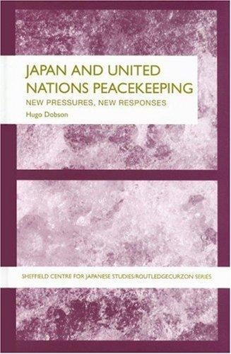 Japan and UN Peacekeeping: New Pressures and New Responses (Sheffield Centre for Japanese Studies/Routledgecurzon Series)