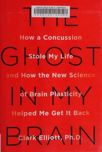 The ghost in my brain: how a concussion stole my life and how the new science of brain plasticity helped me get it back
