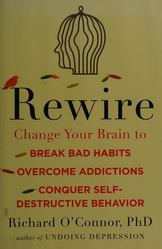 Rewire: change your brain to break bad habits, overcome addictions, conquer self-destructive behavior