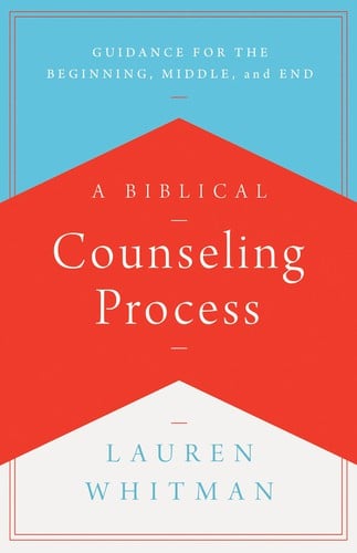 A Biblical Counseling Process: Guidance for the Beginning, Middle, and End