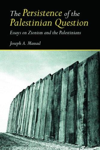 The persistence of the Palestinian question: essays on Zionism and the Palestinians