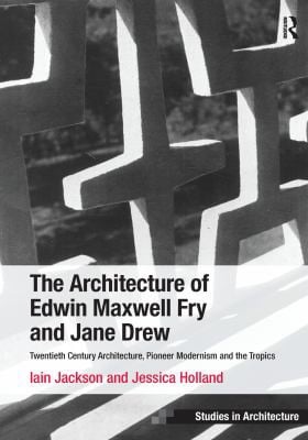 Architecture of Edwin Maxwell Fry and Jane Drew: Twentieth Century Architecture, Pioneer Modernism and the Tropics