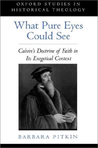 What pure eyes could see: Calvin's doctrine of faith in its exegetical context