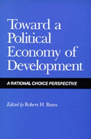 Toward a Political Economy of Development: A Rational Choice Perspective (California Series on Social Choice and Political Economy)