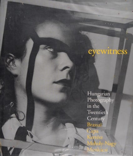 Eyewitness: Hungarian photography in the twentieth century : Brassaï, Capa, Kertész, Moholy-Nagy, Munkácsi