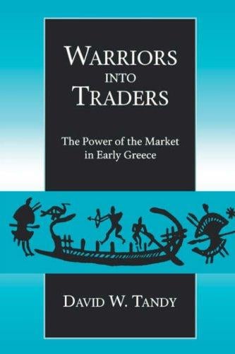 Warriors into Traders: The Power of the Market in Early Greece (Classics and Contemporary Thought)