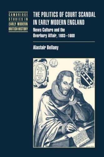 The Politics of Court Scandal in Early Modern England: News Culture and the Overbury Affair, 16031660 (Cambridge Studies in Early Modern British History)